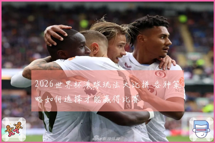 2026世界杯滚球玩法大比拼 各种策略如何选择才能赢得比赛