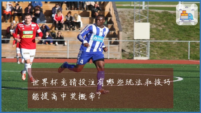 世界杯竞猜投注有哪些玩法和技巧能提高中奖概率？