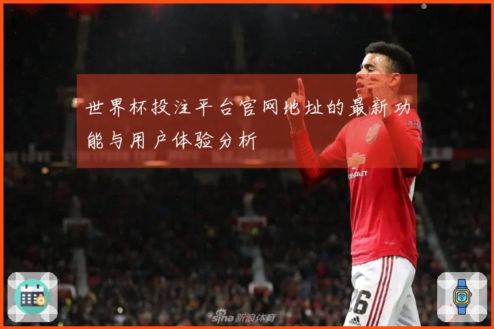 世界杯投注平台官网地址的最新功能与用户体验分析