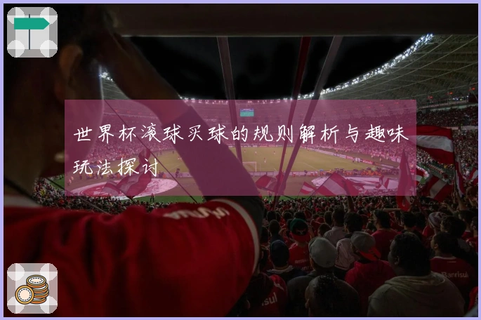 世界杯滚球买球的规则解析与趣味玩法探讨
