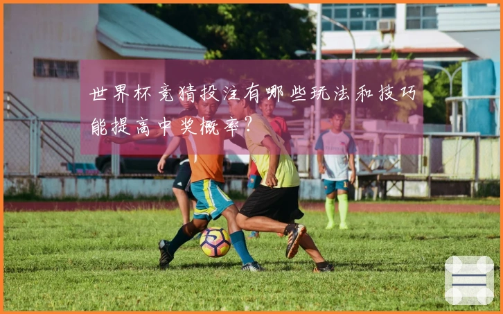 世界杯竞猜投注有哪些玩法和技巧能提高中奖概率？