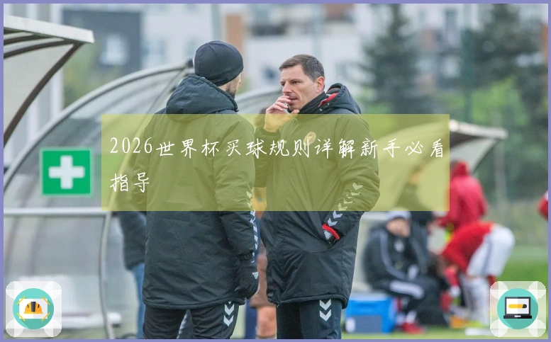 2026世界杯买球规则详解新手必看指导