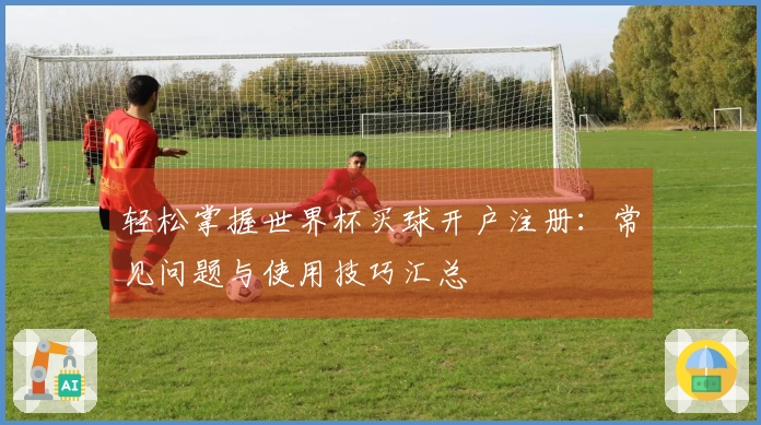 轻松掌握世界杯买球开户注册:常见问题与使用技巧汇总