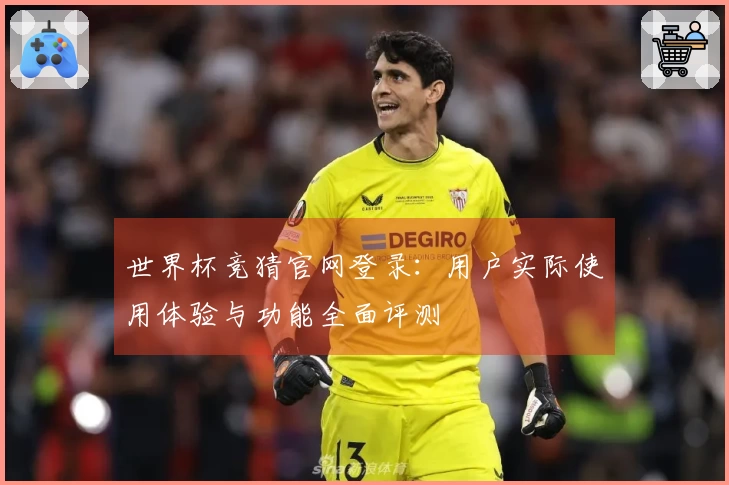 世界杯竞猜官网登录:用户实际使用体验与功能全面评测