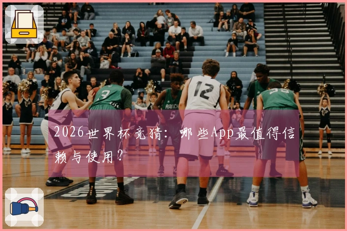 2026世界杯竞猜：哪些App最值得信赖与使用？