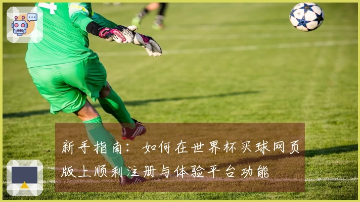 新手指南：如何在世界杯买球网页版上顺利注册与体验平台功能