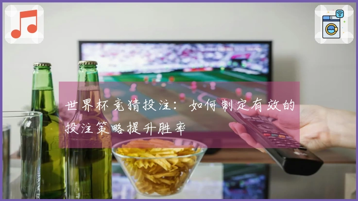 世界杯竞猜投注：如何制定有效的投注策略提升胜率