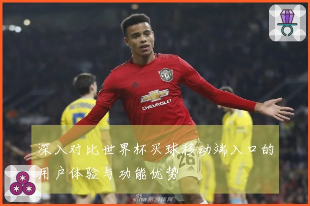 深入对比世界杯买球移动端入口的用户体验与功能优势