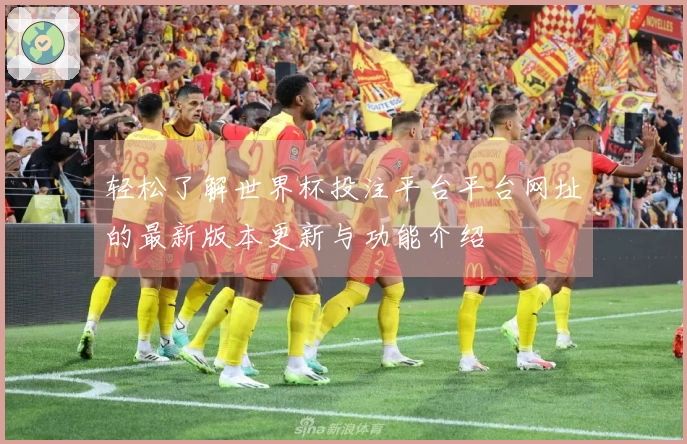 轻松了解世界杯投注平台平台网址的最新版本更新与功能介绍
