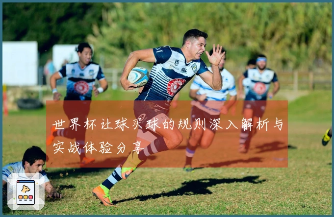 世界杯让球买球的规则深入解析与实战体验分享