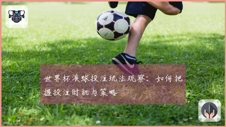 世界杯滚球投注玩法观察：如何把握投注时机与策略