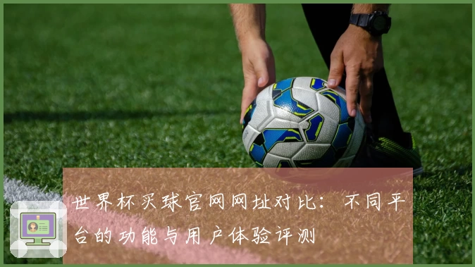 世界杯买球官网网址对比：不同平台的功能与用户体验评测