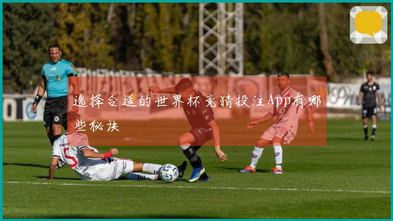 选择合适的世界杯竞猜投注App有哪些秘诀