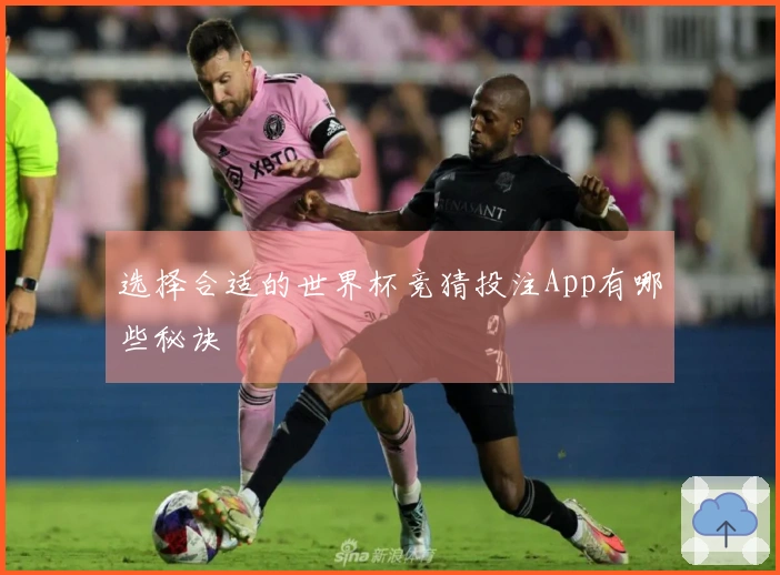 选择合适的世界杯竞猜投注App有哪些秘诀