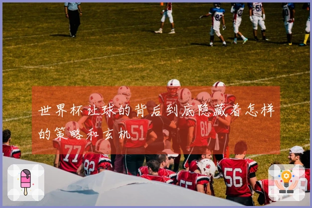 世界杯让球的背后到底隐藏着怎样的策略和玄机